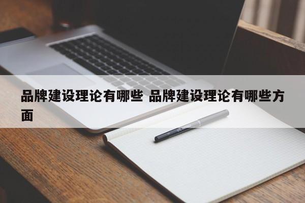 品牌建设理论有哪些 品牌建设理论有哪些方面