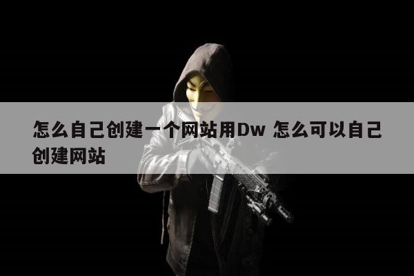 怎么自己创建一个网站用Dw 怎么可以自己创建网站