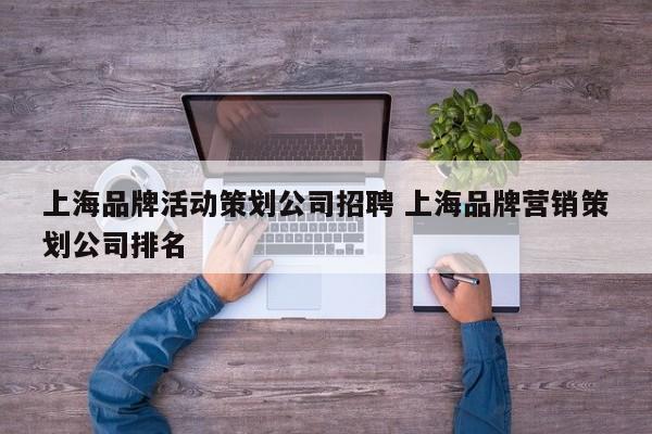 上海品牌活动策划公司招聘 上海品牌营销策划公司排名