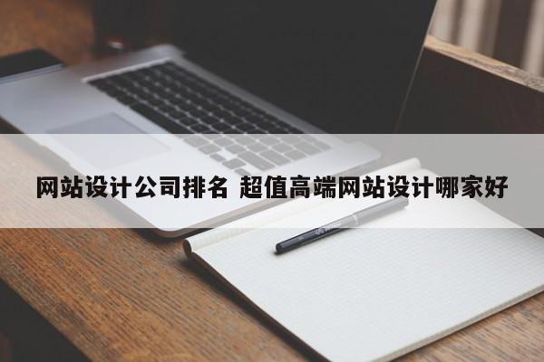 网站设计公司排名 超值高端网站设计哪家好