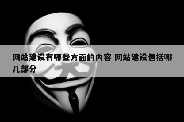 网站建设有哪些方面的内容 网站建设包括哪几部分
