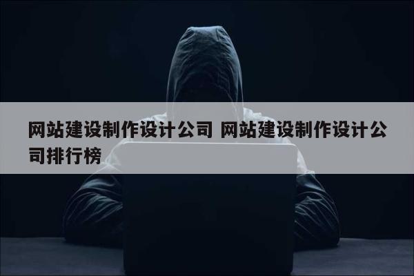 网站建设制作设计公司 网站建设制作设计公司排行榜