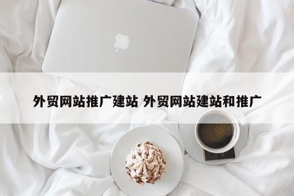 外贸网站推广建站 外贸网站建站和推广