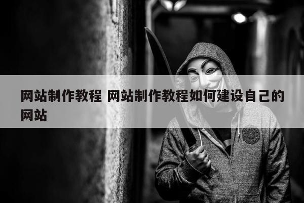 网站制作教程 网站制作教程如何建设自己的网站