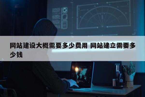 网站建设大概需要多少费用 网站建立需要多少钱