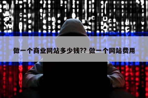 做一个商业网站多少钱?? 做一个网站费用