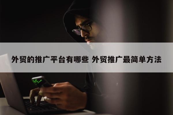 外贸的推广平台有哪些 外贸推广最简单方法