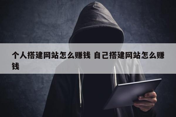 个人搭建网站怎么赚钱 自己搭建网站怎么赚钱