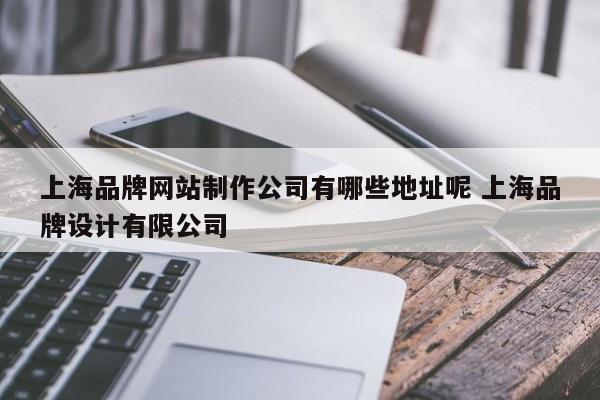 上海品牌网站制作公司有哪些地址呢 上海品牌设计有限公司