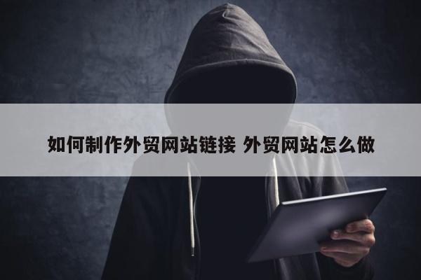 如何制作外贸网站链接 外贸网站怎么做