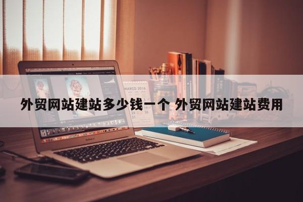 外贸网站建站多少钱一个 外贸网站建站费用