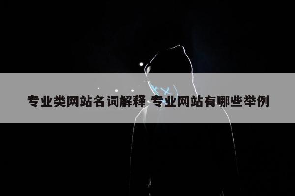 专业类网站名词解释 专业网站有哪些举例