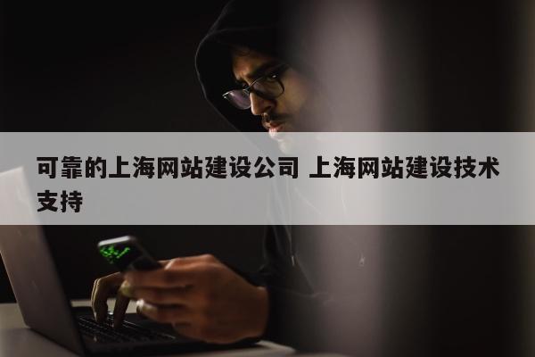 可靠的上海网站建设公司 上海网站建设技术支持