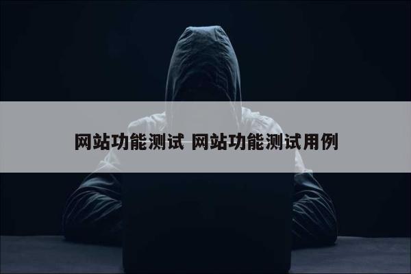 网站功能测试 网站功能测试用例