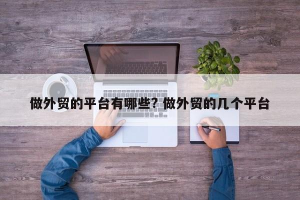 做外贸的平台有哪些? 做外贸的几个平台