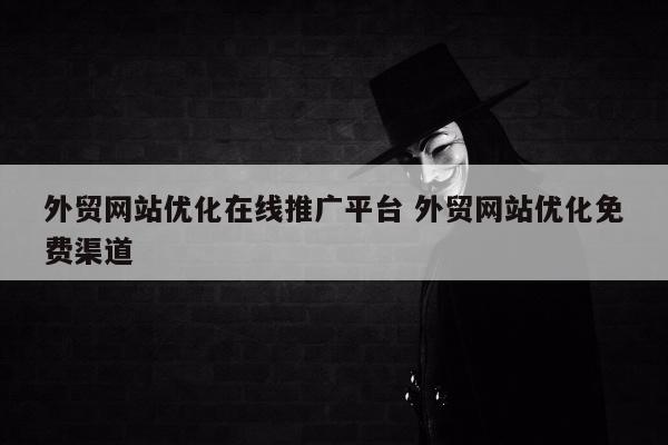 外贸网站优化在线推广平台 外贸网站优化免费渠道