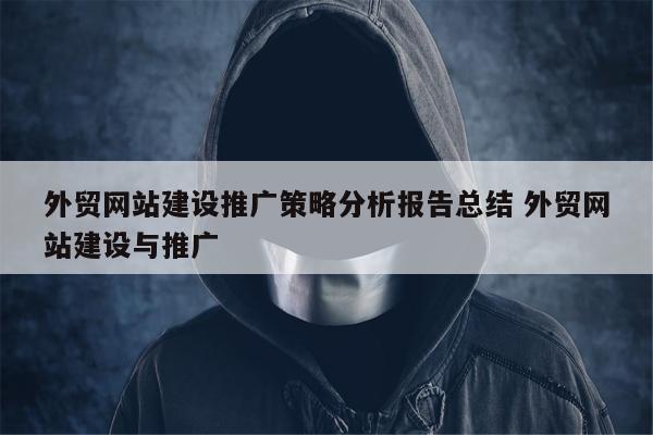外贸网站建设推广策略分析报告总结 外贸网站建设与推广