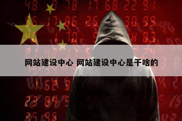 网站建设中心 网站建设中心是干啥的