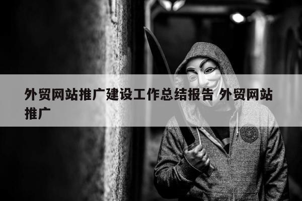 外贸网站推广建设工作总结报告 外贸网站 推广