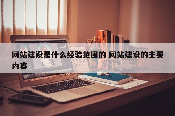网站建设是什么经验范围的 网站建设的主要内容