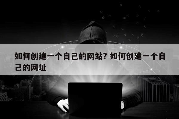 如何创建一个自己的网站? 如何创建一个自己的网址