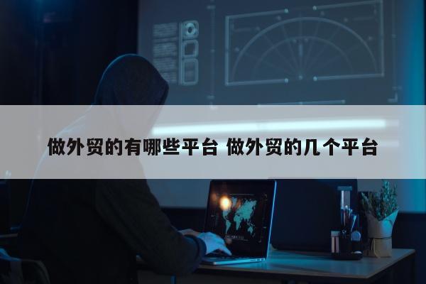 做外贸的有哪些平台 做外贸的几个平台