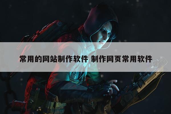 常用的网站制作软件 制作网页常用软件