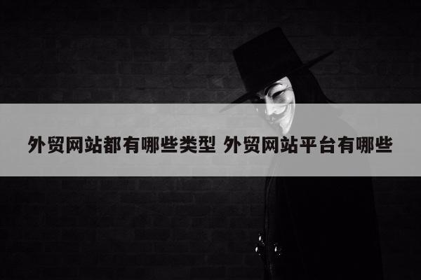 外贸网站都有哪些类型 外贸网站平台有哪些