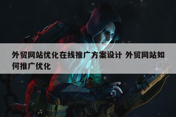 外贸网站优化在线推广方案设计 外贸网站如何推广优化