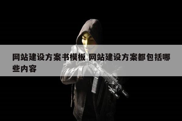 网站建设方案书模板 网站建设方案都包括哪些内容