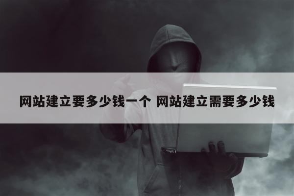 网站建立要多少钱一个 网站建立需要多少钱