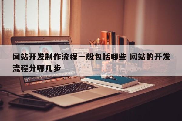 网站开发制作流程一般包括哪些 网站的开发流程分哪几步
