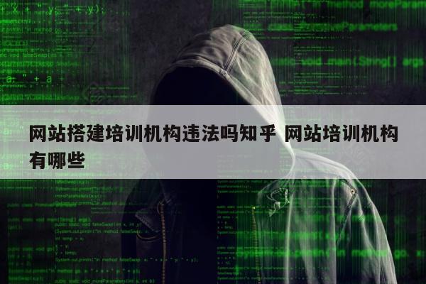 网站搭建培训机构违法吗知乎 网站培训机构有哪些