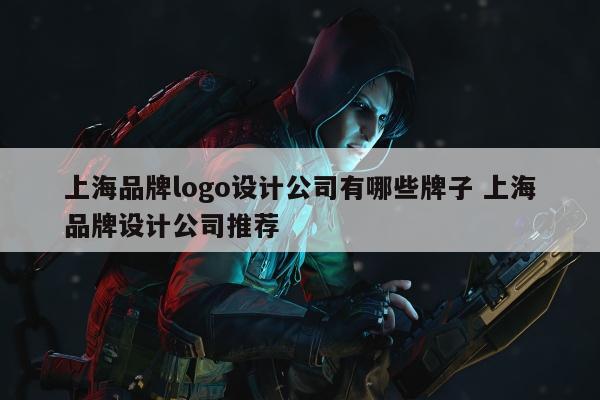 上海品牌logo设计公司有哪些牌子 上海品牌设计公司推荐