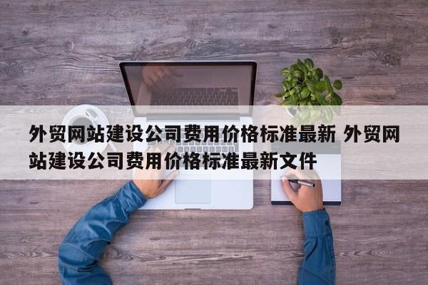 外贸网站建设公司费用价格标准最新 外贸网站建设公司费用价格标准最新文件