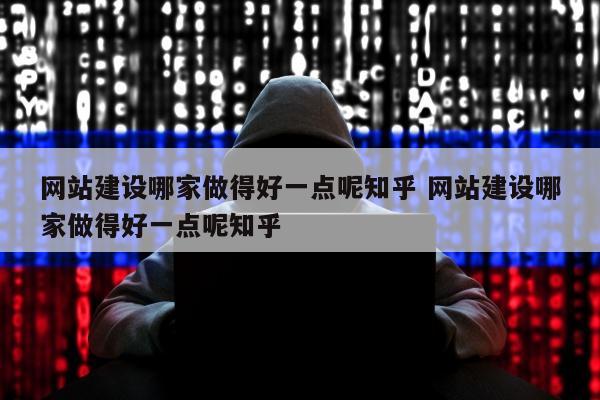 网站建设哪家做得好一点呢知乎 网站建设哪家做得好一点呢知乎