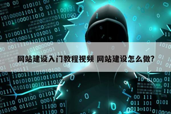 网站建设入门教程视频 网站建设怎么做?