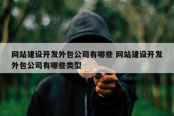 网站建设开发外包公司有哪些 网站建设开发外包公司有哪些类型