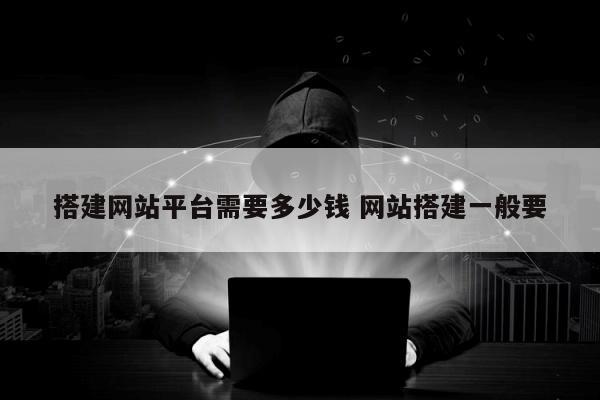 搭建网站平台需要多少钱 网站搭建一般要