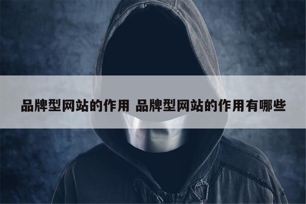 品牌型网站的作用 品牌型网站的作用有哪些