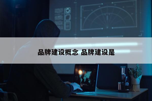 品牌建设概念 品牌建设是