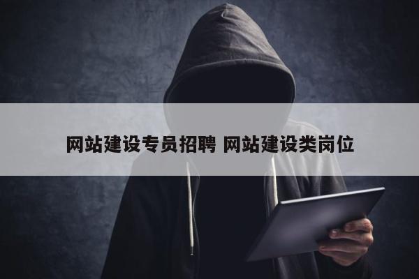 网站建设专员招聘 网站建设类岗位