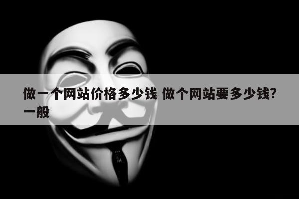 做一个网站价格多少钱 做个网站要多少钱?一般