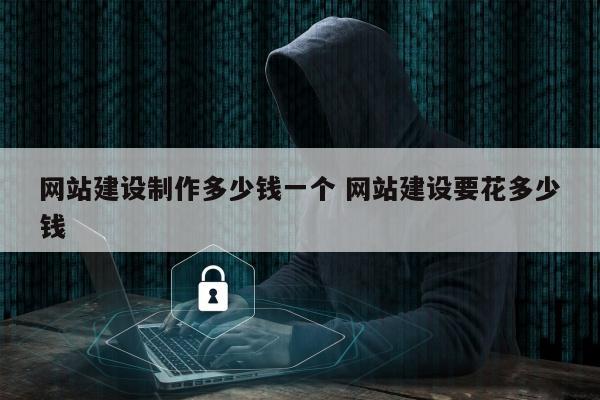 网站建设制作多少钱一个 网站建设要花多少钱