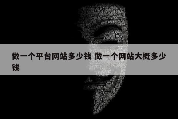 做一个平台网站多少钱 做一个网站大概多少钱