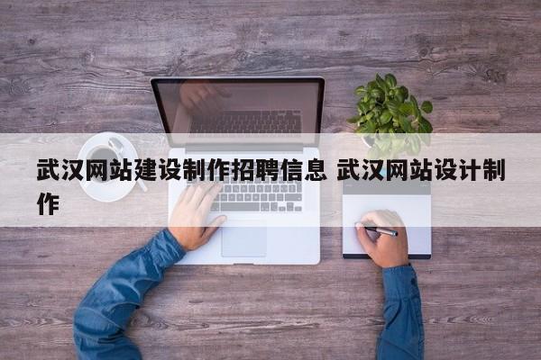 武汉网站建设制作招聘信息 武汉网站设计制作