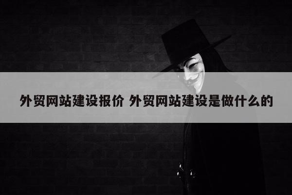 外贸网站建设报价 外贸网站建设是做什么的