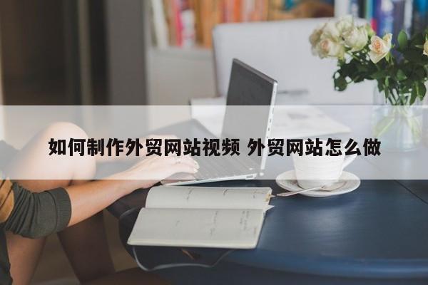 如何制作外贸网站视频 外贸网站怎么做