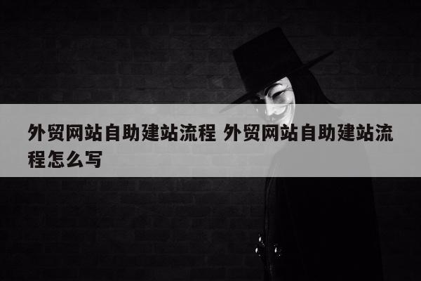 外贸网站自助建站流程 外贸网站自助建站流程怎么写