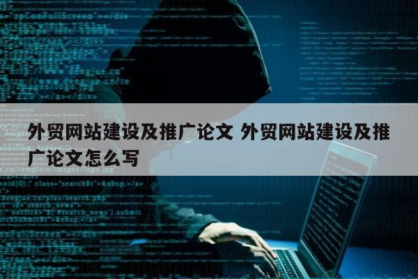 外贸网站建设及推广论文 外贸网站建设及推广论文怎么写